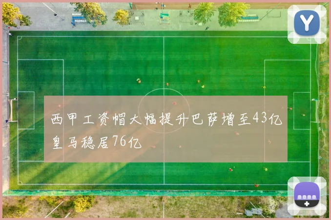 西甲工资帽大幅提升巴萨增至43亿皇马稳居76亿