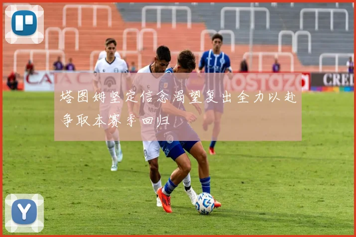 塔图姆坚定信念渴望复出全力以赴争取本赛季回归