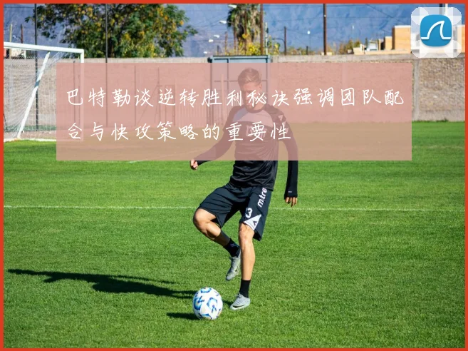巴特勒谈逆转胜利秘诀强调团队配合与快攻策略的重要性