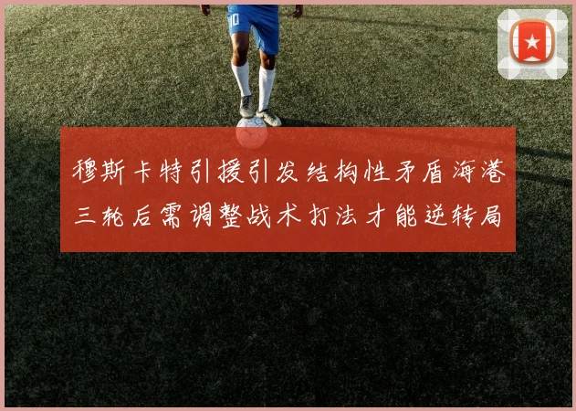 穆斯卡特引援引发结构性矛盾海港三轮后需调整战术打法才能逆转局面
