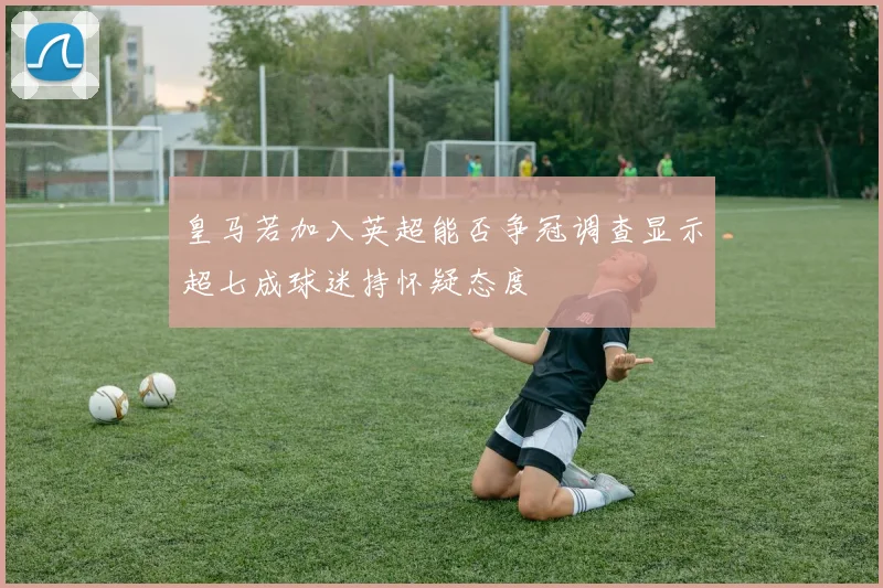 皇马若加入英超能否争冠调查显示超七成球迷持怀疑态度