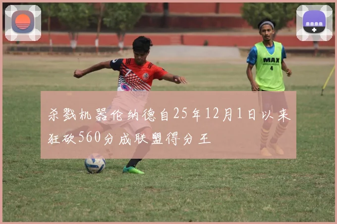 杀戮机器伦纳德自25年12月1日以来狂砍560分成联盟得分王
