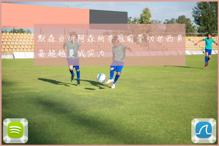 默森分析阿森纳夺冠前景切尔西具备超越曼城实力
