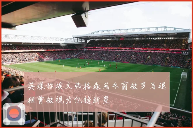 英媒称埃文弗格森或冬窗被罗马退租曾被视为亿镑新星