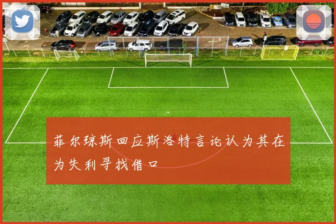 菲尔琼斯回应斯洛特言论认为其在为失利寻找借口