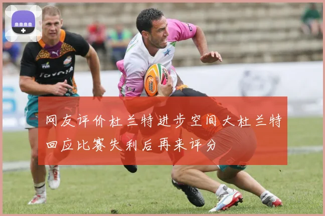 网友评价杜兰特进步空间大杜兰特回应比赛失利后再来评分