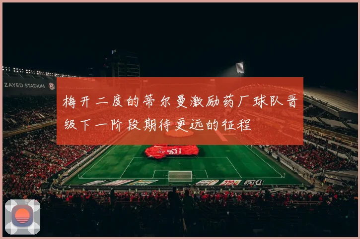 梅开二度的蒂尔曼激励药厂球队晋级下一阶段期待更远的征程