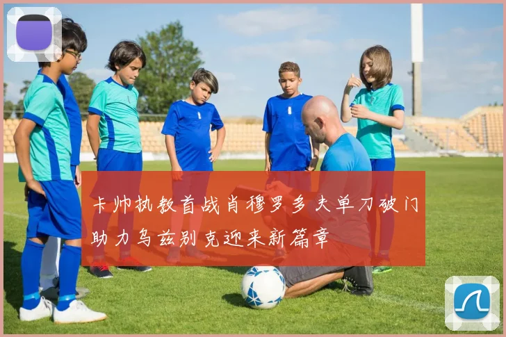 卡帅执教首战肖穆罗多夫单刀破门助力乌兹别克迎来新篇章