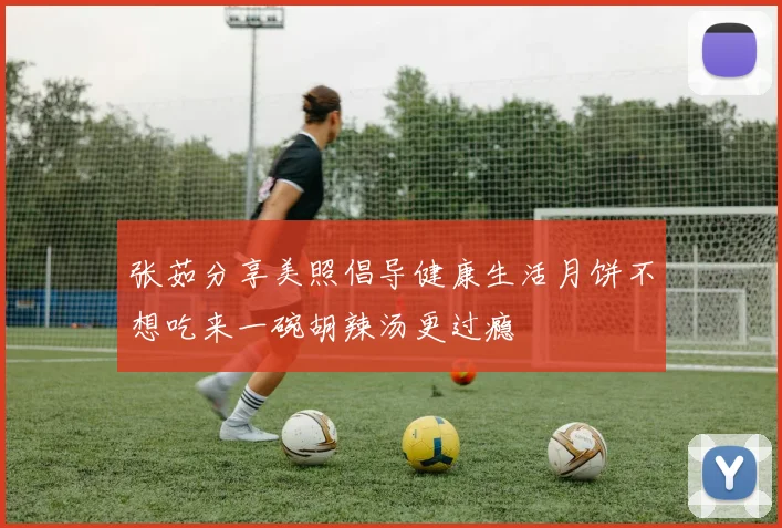 张茹分享美照倡导健康生活月饼不想吃来一碗胡辣汤更过瘾