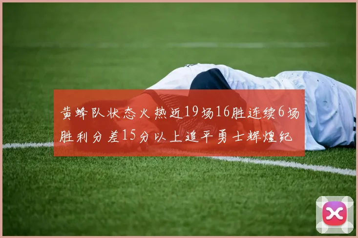 黄蜂队状态火热近19场16胜连续6场胜利分差15分以上追平勇士辉煌纪录