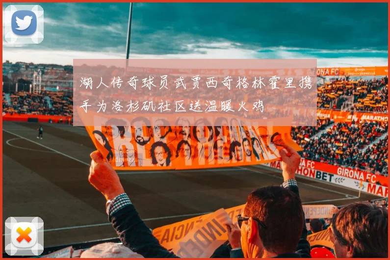 湖人传奇球员武贾西奇格林霍里携手为洛杉矶社区送温暖火鸡