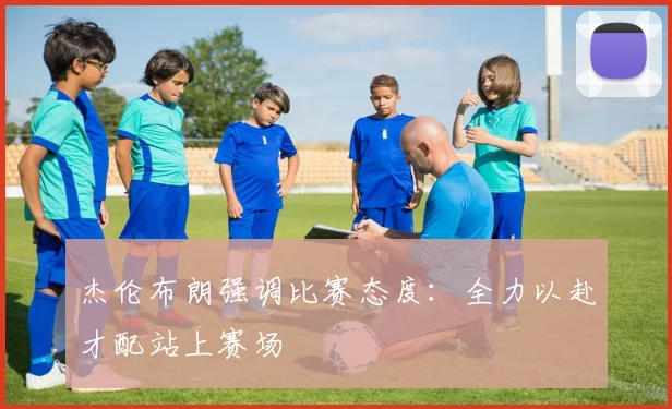 杰伦布朗强调比赛态度：全力以赴才配站上赛场