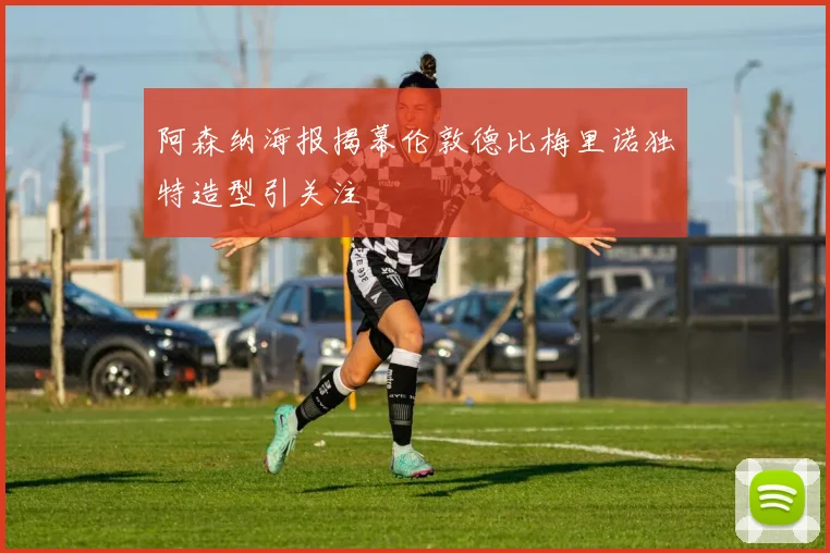 阿森纳海报揭幕伦敦德比梅里诺独特造型引关注